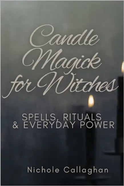 Candle Magick for Witches: Spells, Rituals, and Everyday Power by Callaghan, Nichole
