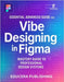 Essential Advanced Guide for Vibe Designing in Figma: Mastery Guide to Professional Design Systems by Publishing, Educera