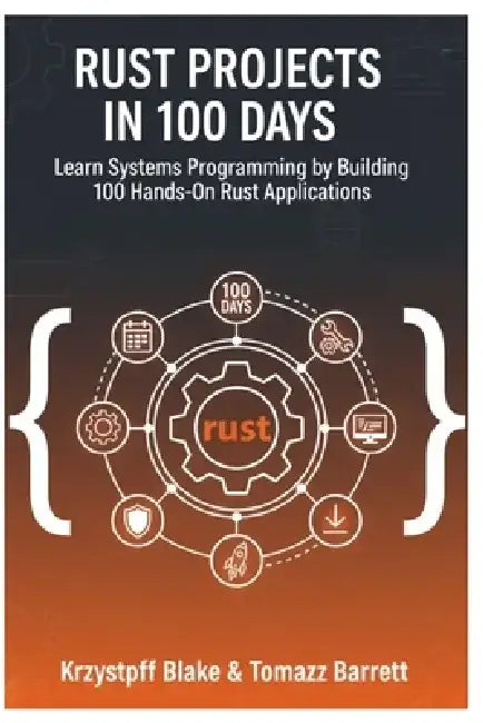 Rust Projects in 100 Days: Learn Systems Programming by Building 100 Hands-On Rust Applications by Tomasz Barrett
