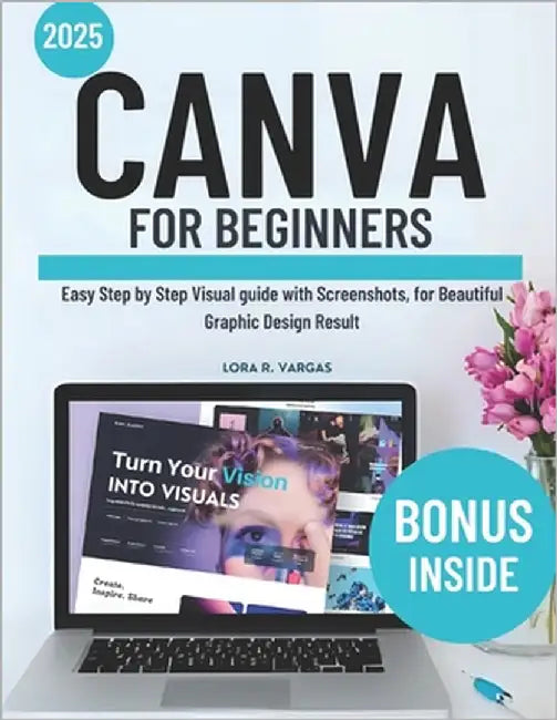 Canva for Beginners: Easy Step by Step Visual guide with Screenshots, for Beautiful Graphic Design Result by Vargas, Lora R.