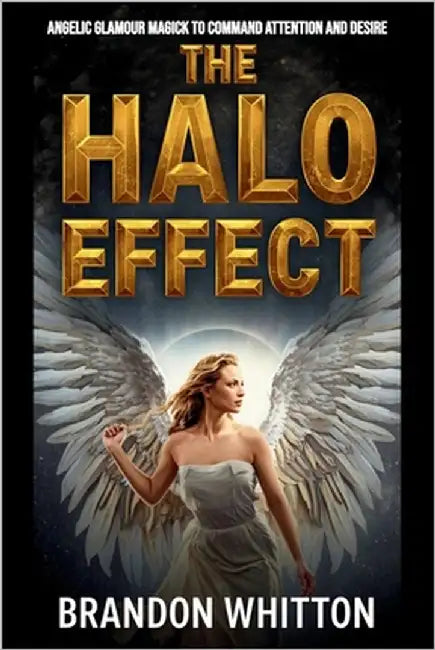 The Halo Effect: Angelic Glamour Magick to Command Attention and Desire by Whitton, Brandon