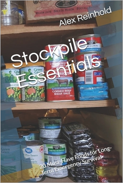 Stockpile Essentials: 20 Must-Have Foods for Long-Term Emergency Survival by Alex Reinhold