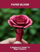 Paper Bloom: A Beginner'S Guide To Paper Flowers by Nicholas Satriano