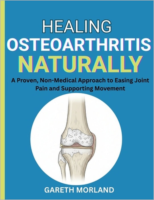 Healing Osteoarthritis Naturally: A Proven, Non-Medical Approach to Easing Joint Pain and Supporting Movement by Gareth Morland