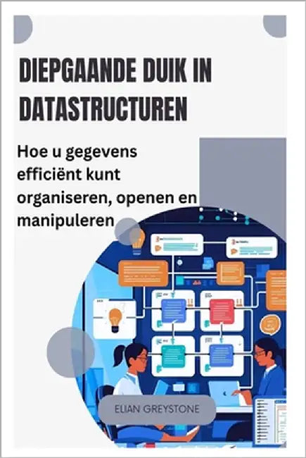 Diepgaande duik in datastructuren: Hoe u gegevens efficiënt kunt organiseren, openen en manipuleren by Greystone, Elian