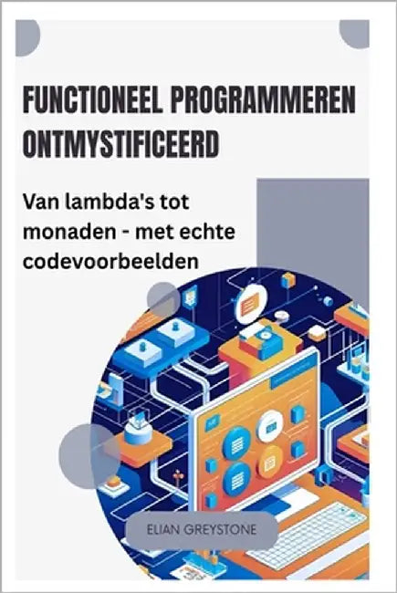 Functioneel programmeren ontmystificeerd: Van lambda's tot monaden - met echte codevoorbeelden by Greystone, Elian