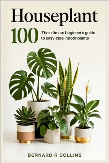 Houseplant 100: The Ultimate Beginner's Guide to Easy-Care Indoor Plants by Collins, Bernard R.