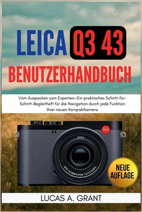 LEICA Q3 43 Benutzerhandbuch: Vom Auspacken zum Experten-Ein praktisches Schritt-für-Schritt-Begleitheft für die Navigation durch jede Funktion Ihrer by Lucas A. Grant, Lucas A. Grant