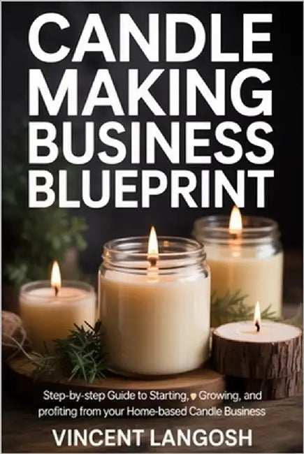 Candle Making Business Blueprint: Step-by-Step Guide to Starting, Growing, and Profiting from Your Home-Based Candle Business by Langosh, Vincent
