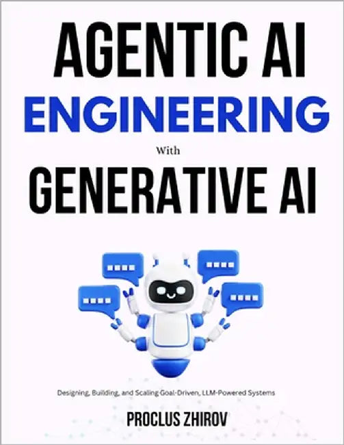 Agentic AI Engineering with Generative AI: Designing, Building, and Scaling Goal-Driven, LLM-Powered Systems by Zhirov, Proclus