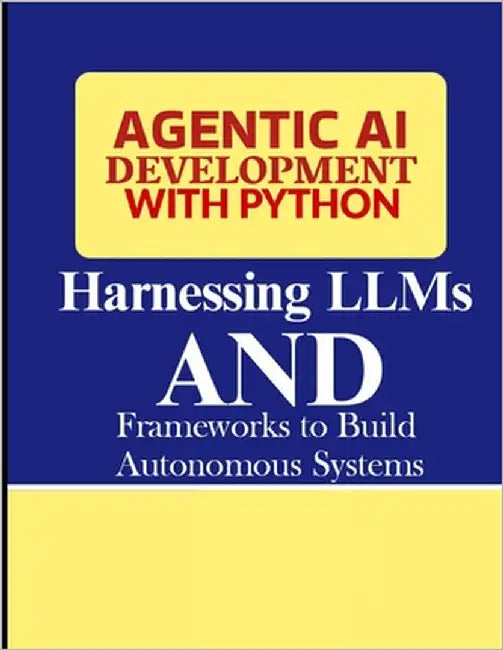 Agentic AI Development with Python: Harnessing LLMs and Frameworks to Build Autonomous Systems by John, Gahfard