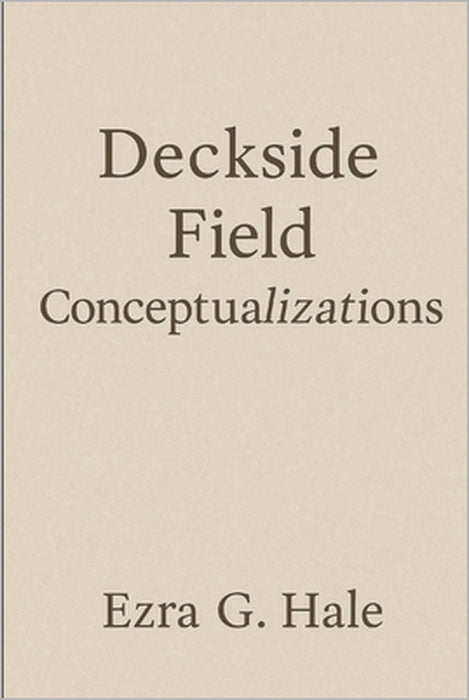 Deckside Field Conceptualizations: Reflections on the Crossings of Life, Love, and Truth by Ezra G. Hale