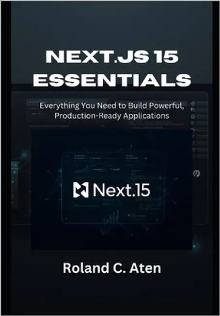 Next.js 15 Essentials: Everything You Need to Build Powerful, Production-Ready Applications by Aten, Roland C.