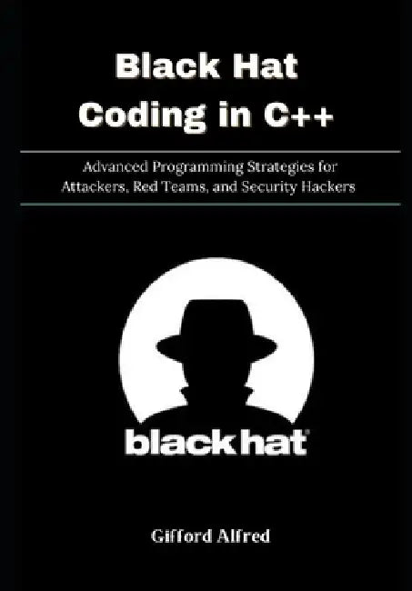 Black Hat Coding in C++: Advanced Programming Strategies for Attackers, Red Teams, and Security Hackers by Gifford Alfred