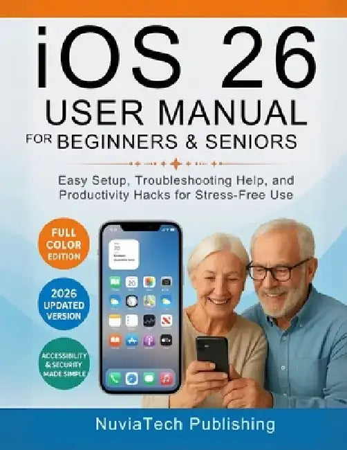 ios 26 User Manual For Beginners And Seniors: Easy Setup, Troubleshooting Help, and Productivity Hacks for Stress-Free Use by Nuviatech Publishing