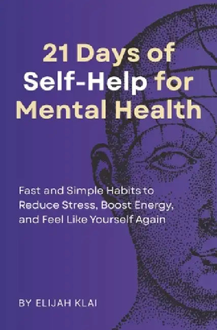21 Days of Self-Help for Mental Health: Fast and Simple Habits to Reduce Stress, Boost Energy, and Feel Like Yourself Again by Elijah Klai