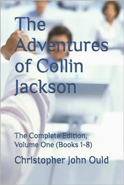 The Adventures of Collin Jackson: The Complete Edition, Volume One (Books 1-8) by Ould, Christopher John
