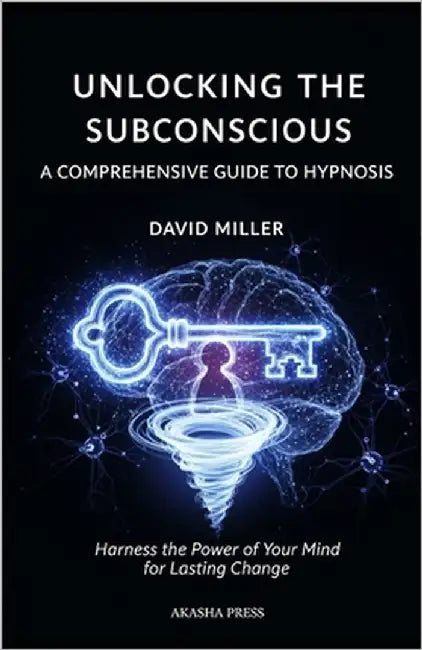 Unlocking the Subconscious: A Comprehensive Guide to Hypnosis: Harness the Power of Your Mind for Lasting Change by Miller, David