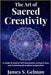 The Art of Sacred Creativity: A Guide to Radical Self-Expression, Living in Awe, and Unlocking Boundless Imagination by S. Gelman, James