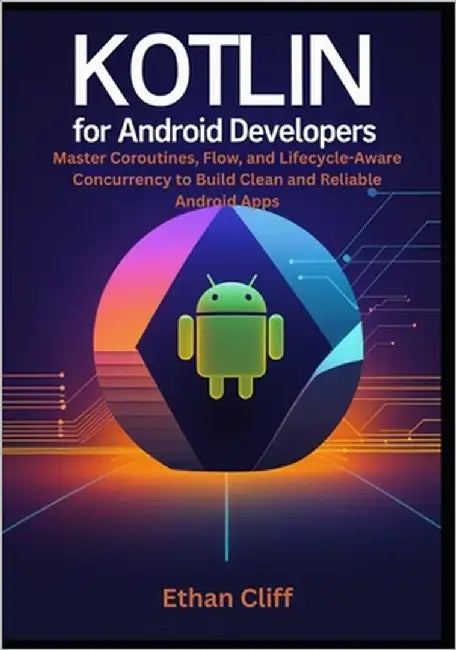 Kotlin for Android Developers: Master Coroutines, Flow, and Lifecycle-Aware Concurrency to Build Clean and Reliable Android Apps by Cliff, Ethan