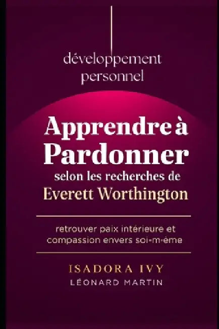Apprendre à pardonner selon les recherches de Everett Worthington by Léonard Martin, Isadora Ivy