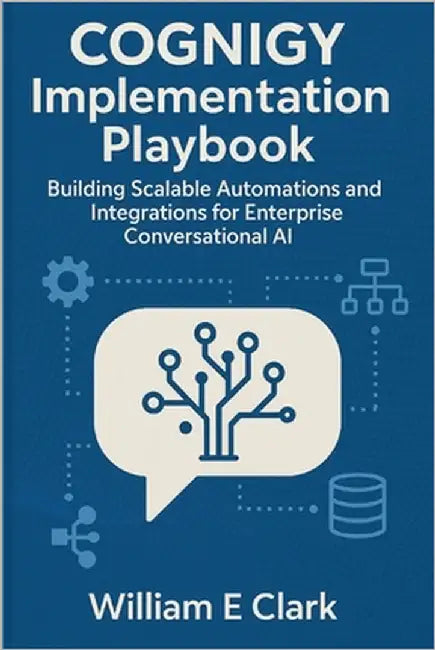Cognigy Implementation Playbook: Building Scalable Automations and Integrations for Enterprise Conversational AI by E. Clark, William