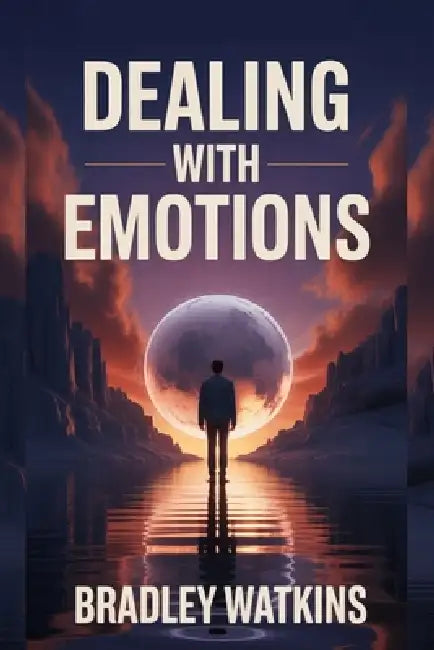 Dealing With Emotions: Practical Tools to Manage Feelings and Build Emotional Strength by Bradley Watkins