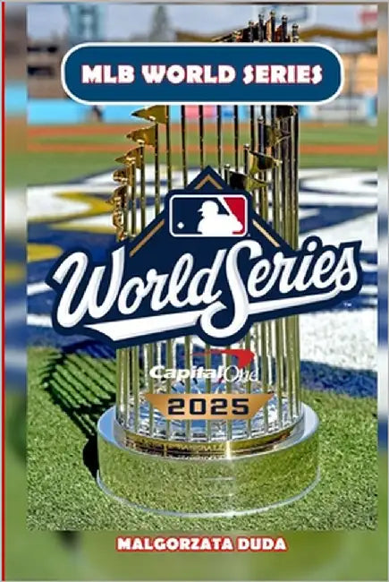 Mlb World Series 2025: The Ultimate History of Baseball's Fall Classic - Legendary Moments, Iconic Players, and the Stories Behind America's Greatest by Duda, Malgorzata