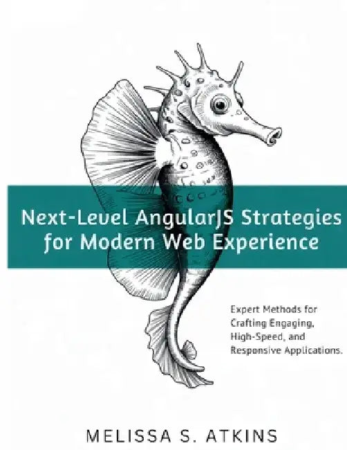 Next-Level AngularJS Strategies for Modern Web Experience: Expert Methods for Crafting Engaging, High-Speed, and Responsive Applications by Melissa S. Atkins
