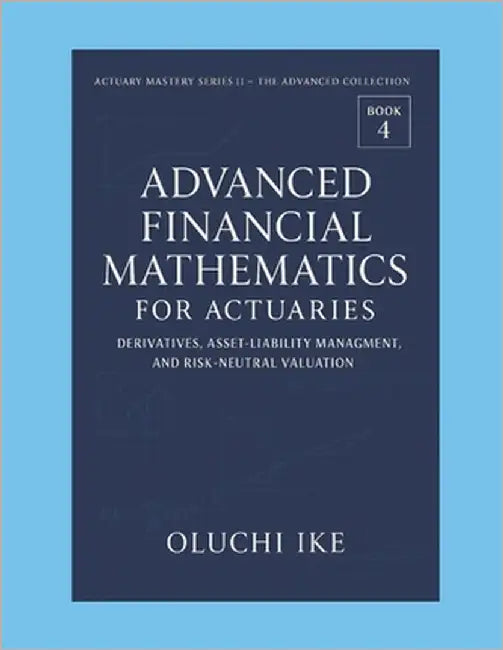 Advanced Financial Mathematics for Actuaries: Derivatives, Asset-Liability Management, and Risk-Neutral Valuation by Ike, Oluchi