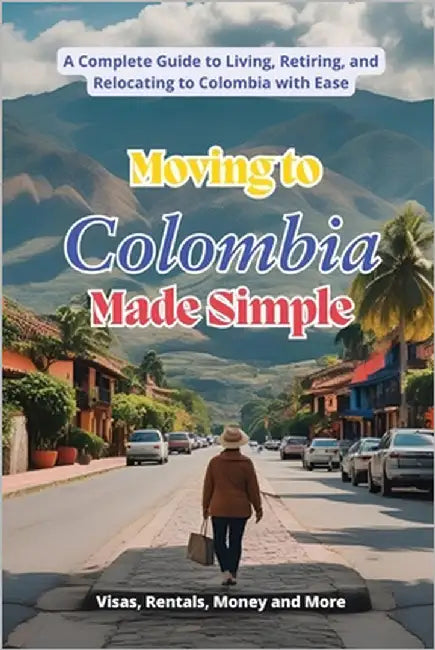 Moving to Colombia Made Simple: A Complete Guide to Living, Retiring, and Relocating to Colombia with Ease by Martin, Marty
