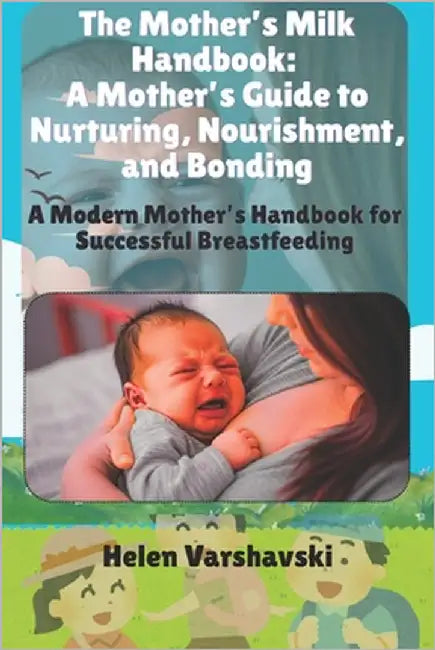 The Mother's Milk Handbook: A Mother's Guide to Nurturing, Nourishment, and Bonding: A Modern Mother's Handbook for Successful Breastfeeding by Varshavski, Helen