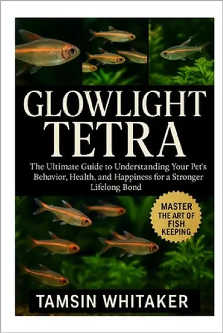 Glowlight Tetra: The Ultimate Guide to Understanding Your Pet's Behavior, Health, and Happiness for a Stronger Lifelong Bond by Whitaker, Tamsin