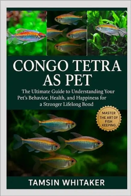 Congo Tetra as Pet: The Ultimate Guide to Understanding Your Pet's Behavior, Health, and Happiness for a Stronger Lifelong Bond by Whitaker, Tamsin