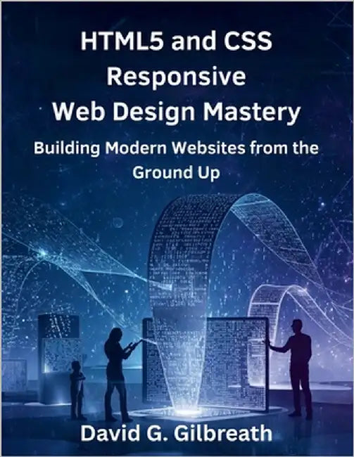 HTML5 and CSS Responsive Web Design Mastery: Building Modern Websites from the Ground Up by Gilbreath, David G.