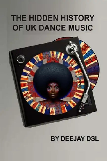 The Hidden History of UK Dance Music by Deejay Dsl