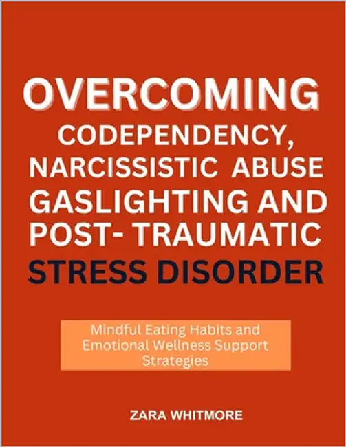 Overcoming Codependency, Narcissistic Abuse, Gaslighting and Post-Traumatic Stress Disorder: Healing Steps for Boundaries, Self-Empowerment, and Emoti by Whitmore, Zara