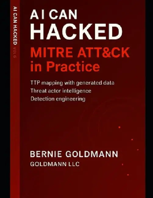 AI Can Hacked: MITRE ATT&CK in Practice: Mastering Threat Modeling, Attack Techniques, and Defense Strategies with AI by Bernie Goldmann