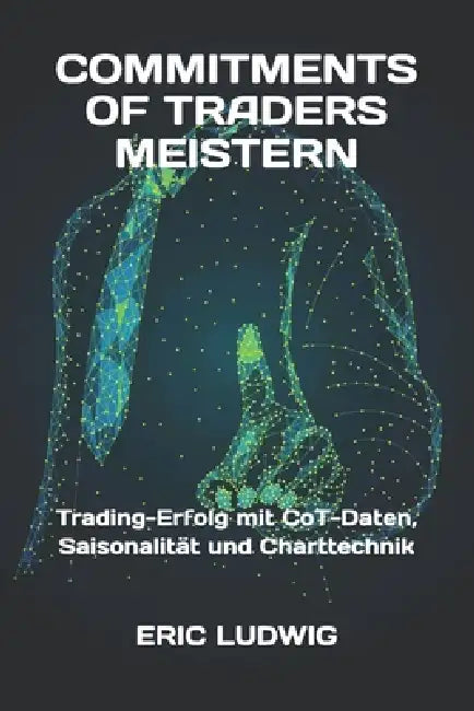 Commitments of Traders meistern: Trading-Erfolg mit CoT-Daten, Saisonalität und Charttechnik by Eric Ludwig