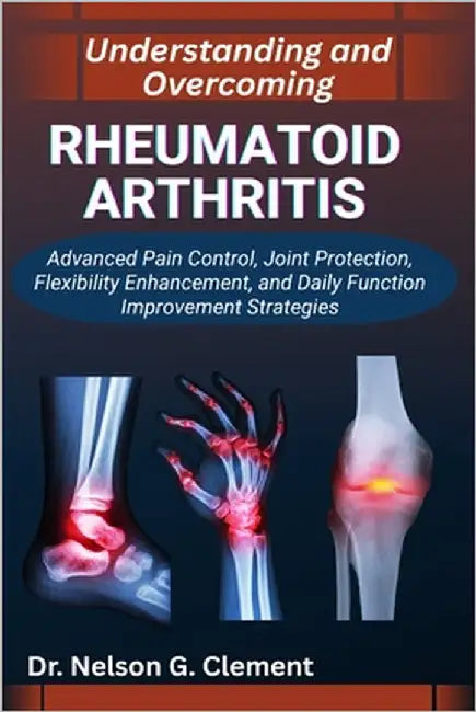 Understanding and Overcoming Rheumatoid Arthritis: Advanced Pain Control, Joint Protection, Flexibility Enhancement, and Daily Function Improvement St by G. Clement, Nelson
