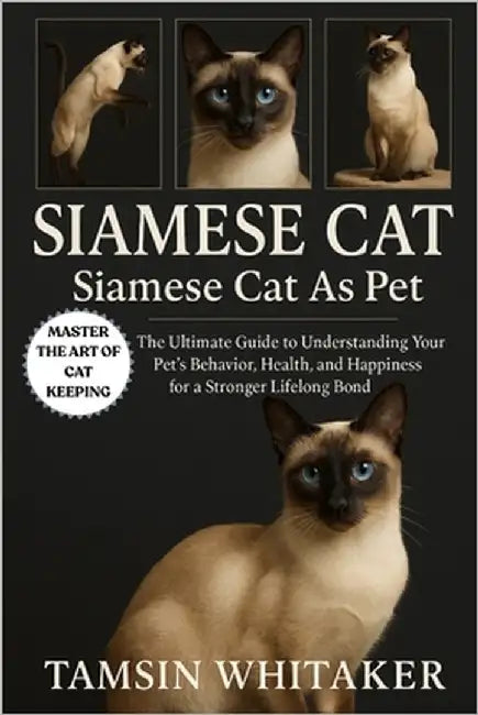Siamese Cat as Pet: The Ultimate Guide to Understanding Your Pet's Behavior, Health, and Happiness for a Stronger Lifelong Bond by Whitaker, Tamsin
