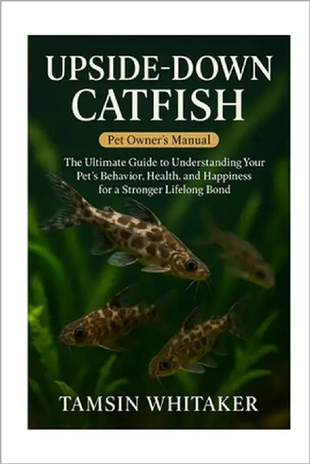 Upside-Down Catfish: The Ultimate Guide to Understanding Your Pet's Behavior, Health, and Happiness for a Stronger Lifelong Bond by Whitaker, Tamsin
