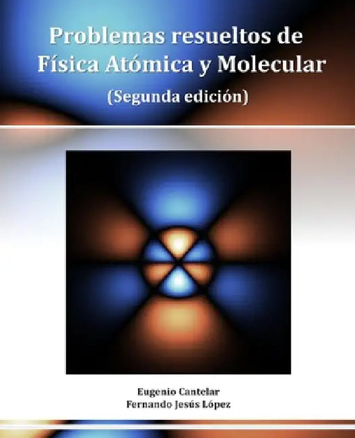 Problemas resueltos de Física Atómica y Molecular (Segunda edición) by Fernando Jesús López, Eugenio Cantelar