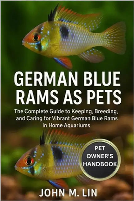 German Blue Rams as Pets: The Complete Guide to Keeping, Breeding, and Caring for Vibrant German Blue Rams in Home Aquariums. by W. Lin, John