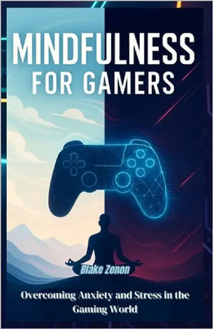 Mindfulness for Gamers: Overcoming Anxiety and Stress in the Gaming World by Zenon, Blake