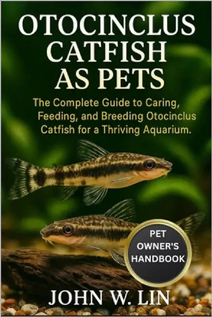 Otocinclus Catfish as Pets: The Complete Guide to Caring, Feeding, and Breeding Otocinclus Catfish for a Thriving Aquarium. by W. Lin, John