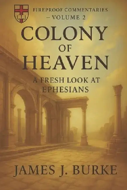 Colony of Heaven: A Fresh Look at Ephesians by James J. Burke