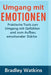 Umgang mit Emotionen: Praktische Tools zum Umgang mit Gefühlen und zum Aufbau emotionaler Stärke by Bradley Watkins