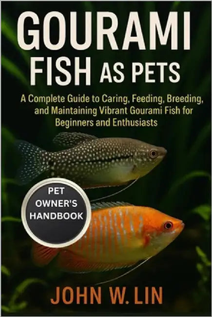 Gourami Fish as Pets: A Complete Guide to Caring, Feeding, Breeding, and Maintaining Vibrant Gourami Fish for Beginners and Enthusiasts. by W. Lin, John