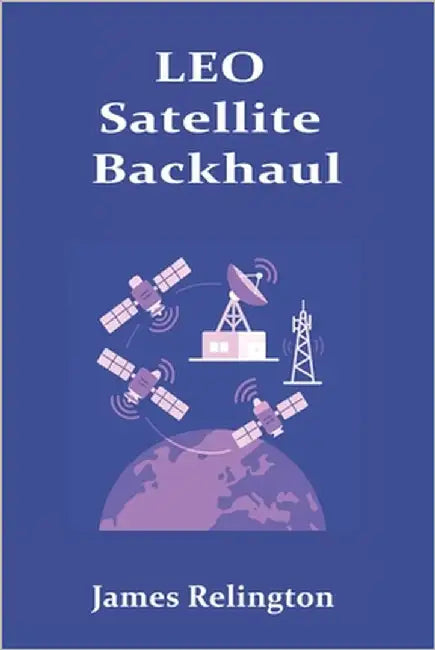 LEO Satellite Backhaul: Routing, Handover, and Ground Segment Design by Relington, James